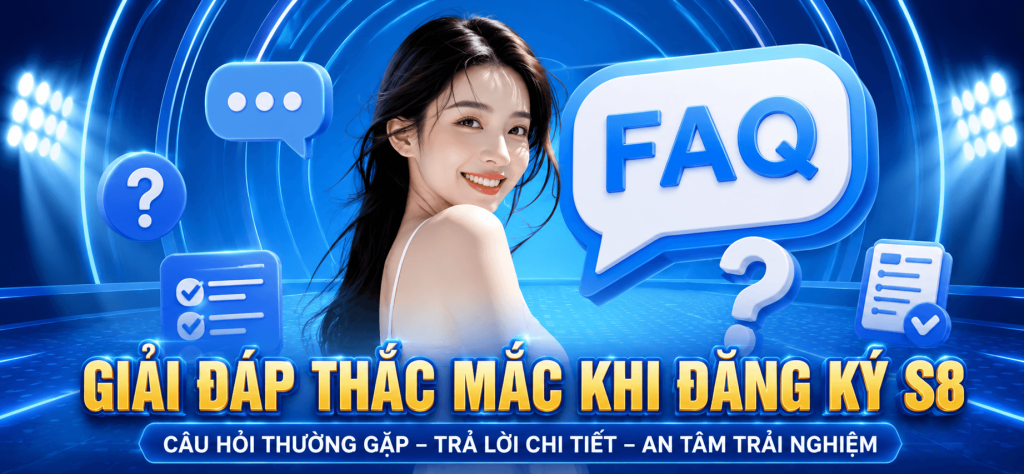FAQ ĐĂNG KÝ S8,NHỮNG THẮC MẮC THƯỜNG GẶP VÀ HƯỚNG DẪN CHI TIẾT